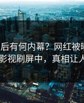 直击背后有何内幕？网红被曝爆料，星空影视刷屏中，真相让人瞠目