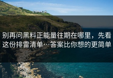别再问黑料正能量往期在哪里，先看这份排雷清单…答案比你想的更简单
