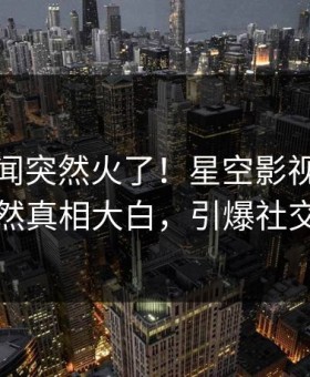 清晨秘闻突然火了！星空影视主持人居然真相大白，引爆社交圈