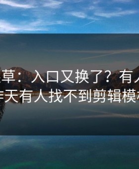 17c一起草：入口又换了？有人爆料说昨天有人找不到剪辑模板