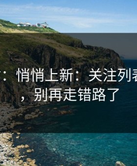 17c网站：悄悄上新：关注列表有变化，别再走错路了