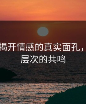 91网：揭开情感的真实面孔，引发深层次的共鸣