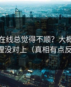 你用91在线总觉得不顺？大概率是时间管理没对上（真相有点反常识）