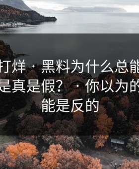 黑料不打烊 · 黑料为什么总能让人上头到底是真是假？ · 你以为的真相可能是反的